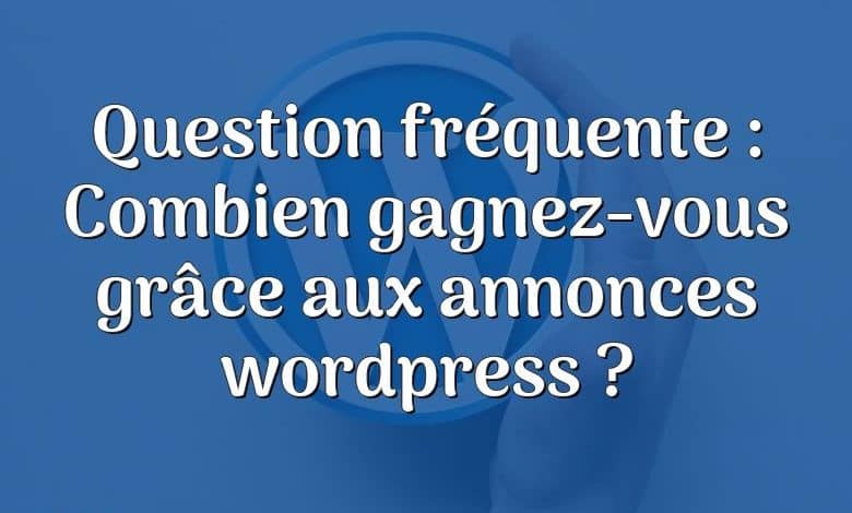 Question fréquente : Combien gagnez-vous grâce aux annonces wordpress ?